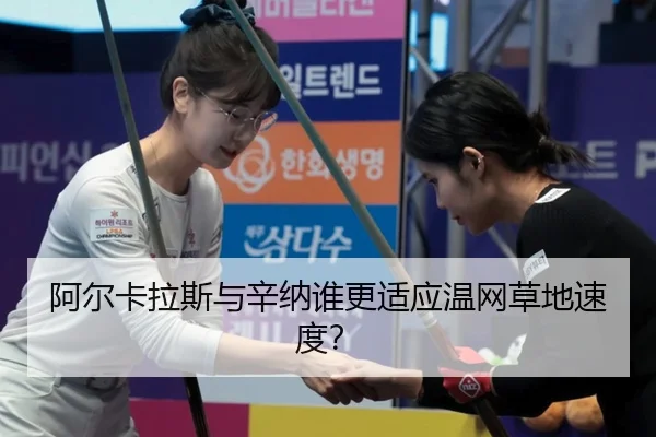 阿尔卡拉斯与辛纳谁更适应温网草地速度？